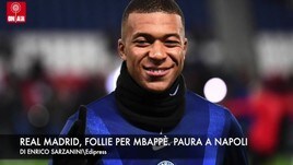 Real, follie per Mbappé. Paura a Napoli
