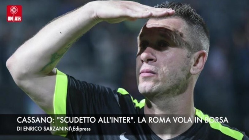 Cassano: “Scudetto all'Inter”. La Roma vola in Borsa