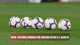 Uefa, possibile deroga per giocare oltre il 2 agosto
