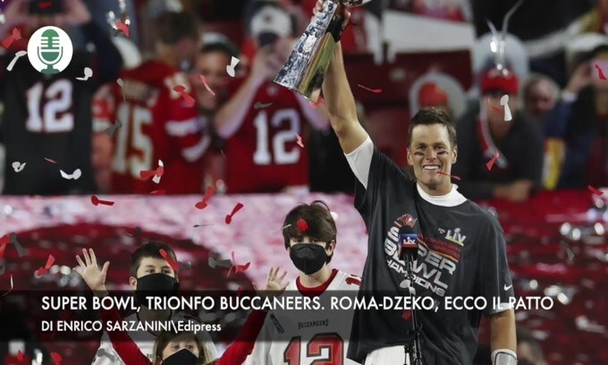 Super Bowl, trionfo dei Buccaneers. Roma-Dzeko, ecco il patto