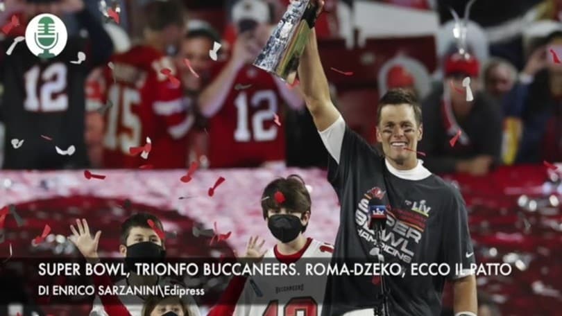 Super Bowl, trionfo dei Buccaneers. Roma-Dzeko, ecco il patto