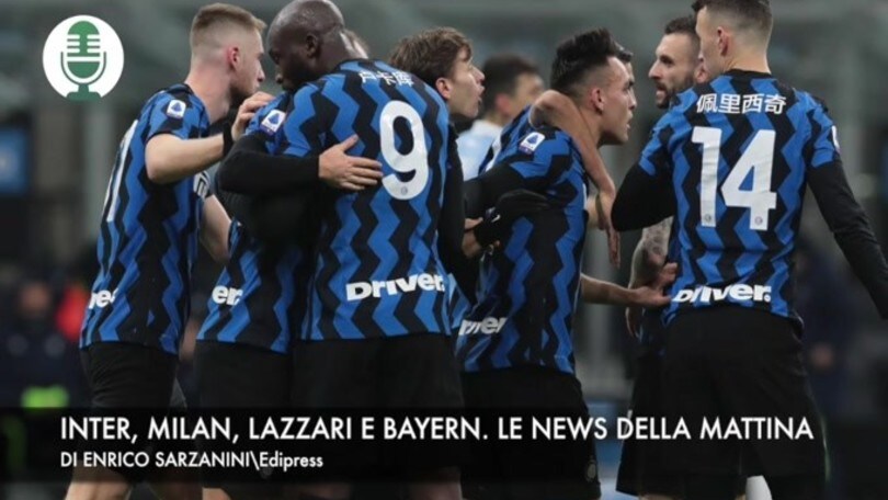 Inter, Milan, Lazzari e Bayern Monaco. Le news della mattina