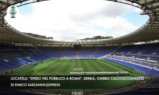 Locatelli: "Spero nel pubblico a Roma". Serbia, ombra calcioscommesse