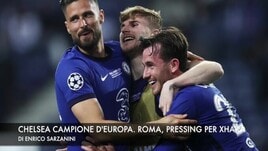 Chelsea campione d'Europa. Roma, pressing per Xhaka