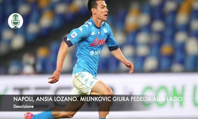 Napoli, ansia Lozano. Lazio, Milinkovic giura fedeltà eterna