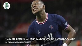 "Mbappé resterà al Psg". Napoli, colpo a centrocampo