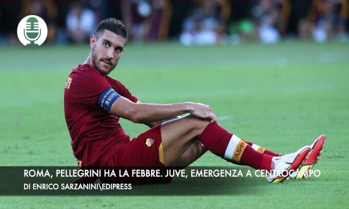 Roma, Pellegrini ha la febbre. Juventus, emergenza a centrocampo