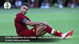 Roma, Pellegrini ha la febbre. Juventus, emergenza a centrocampo