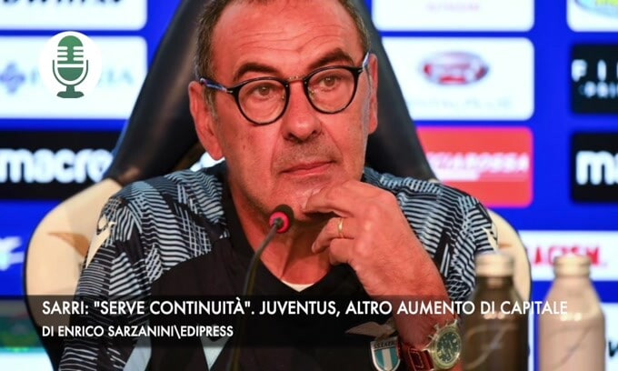 Sarri: "Voglio continuità". Juventus, altro aumento di capitale