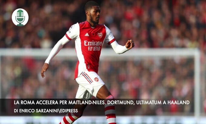 La Roma accelera per Maitland-Niles. Dortmund, ultimatum a Haaland