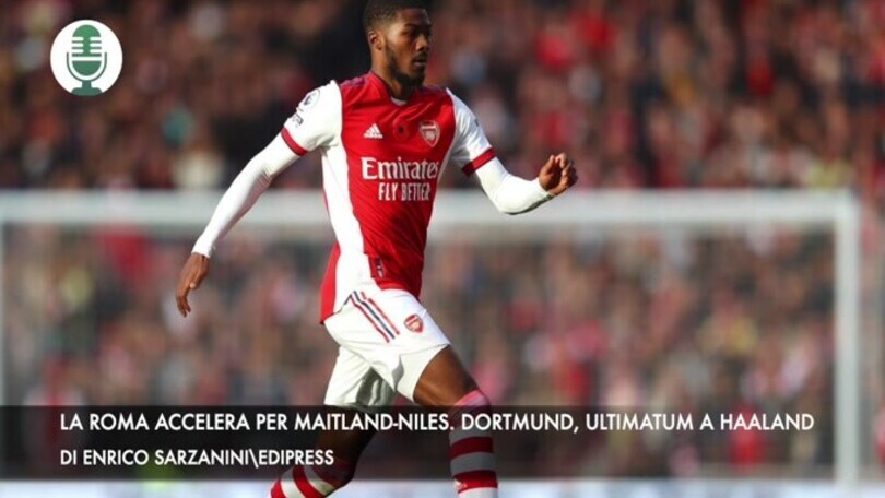 La Roma accelera per Maitland-Niles. Dortmund, ultimatum a Haaland