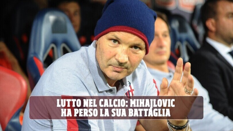 Lutto nel calcio: Mihajlovic ha perso la sua battaglia