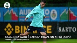 Casale: "La Lazio è carica". Milan, ufficiale un altro colpo