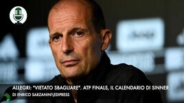 Allegri: "Vietato fermarsi". Finals, il calendario di Sinner