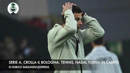 Serie A, crolla il Bologna. Tennis, Nadal torna in campo