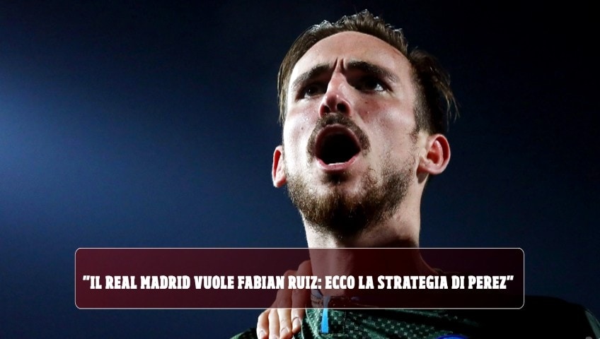 "Il Real Madrid vuole Fabian Ruiz: ecco la strategia di Perez"