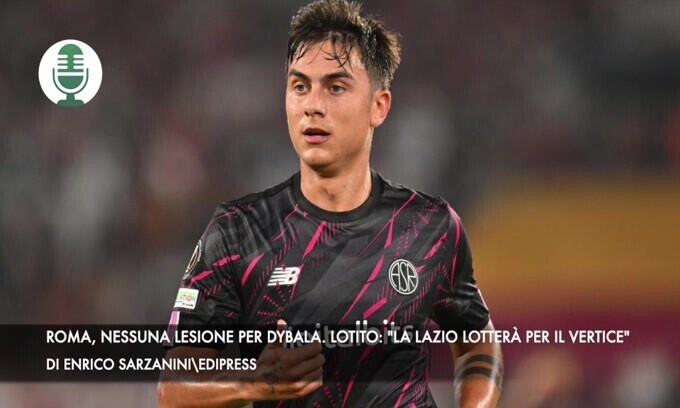 Roma, sospiro di sollievo per Dybala. Lotito: "La Lazio lotterà per il vertice"