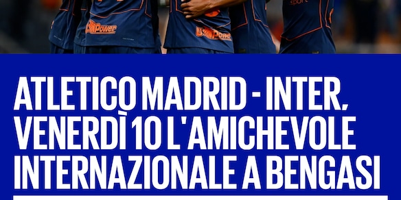 Ufficiale: Inter-Atletico Madrid, amichevole in Libia il 10 ottobre